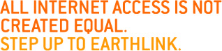 All Internet access is not created equal. Step up to EarthLink.