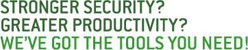 Stronger security? Greater productivity? We've got the tools you need!